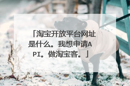 淘宝开放平台网址是什么。我想申请API。做淘宝客。