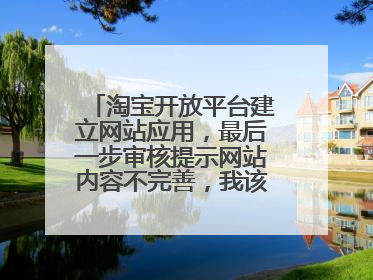 淘宝开放平台建立网站应用,最后一步审核提示网站内容不完善,我该怎么解决呢?有没有好的办法?