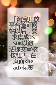 淘宝开放平台验证网站以后,要求集成JSSDK以激活提交审核按钮! 在页面<head>标签之间贴入以上代码