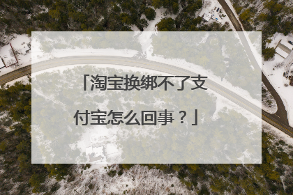 淘宝换绑不了支付宝怎么回事?