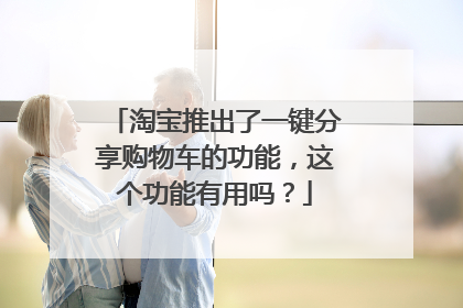 淘宝推出了一键分享购物车的功能，这个功能有用吗？