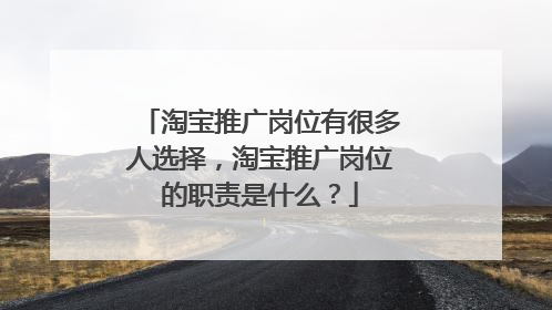 淘宝推广岗位有很多人选择,淘宝推广岗位的职责是什么?