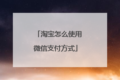 淘宝怎么使用微信支付方式