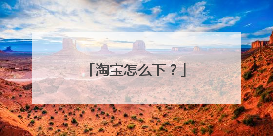 淘宝怎么下？