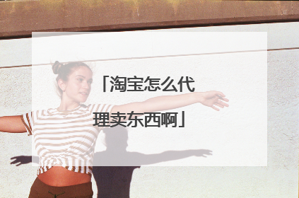 淘宝怎么代理卖东西啊