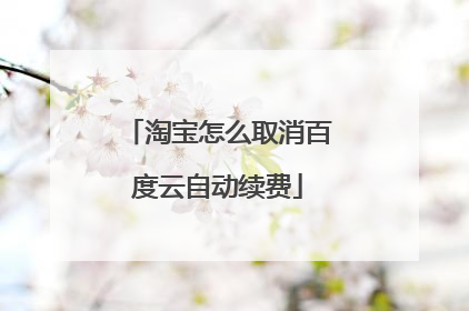 淘宝怎么取消百度云自动续费