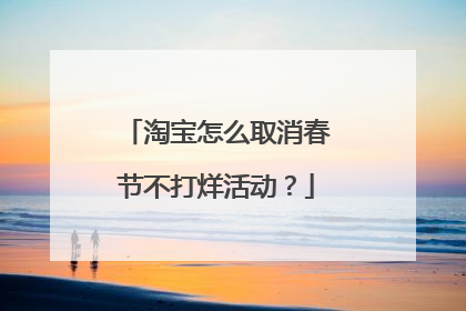 淘宝怎么取消春节不打烊活动？