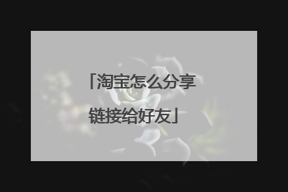 淘宝怎么分享链接给好友