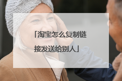 淘宝怎么复制链接发送给别人