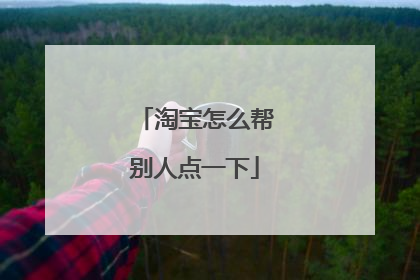 淘宝怎么帮别人点一下