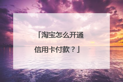 淘宝怎么开通信用卡付款?
