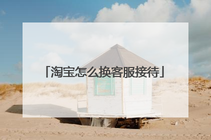 淘宝怎么换客服接待