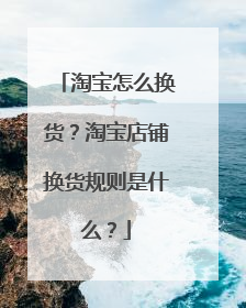 淘宝怎么换货?淘宝店铺换货规则是什么?