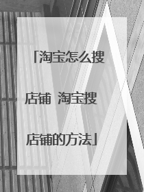 淘宝怎么搜店铺 淘宝搜店铺的方法