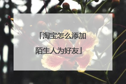 淘宝怎么添加陌生人为好友