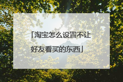 淘宝怎么设置不让好友看买的东西