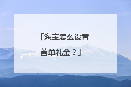 淘宝怎么设置首单礼金?