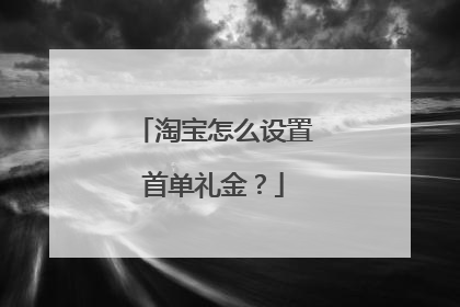 淘宝怎么设置首单礼金？