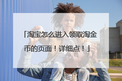 淘宝怎么进入领取淘金币的页面!详细点!