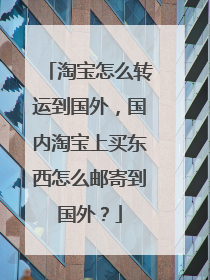 淘宝怎么转运到国外,国内淘宝上买东西怎么邮寄到国外?