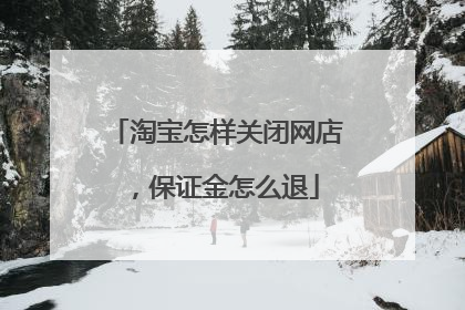 淘宝怎样关闭网店，保证金怎么退