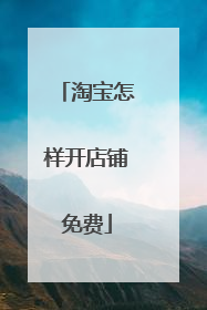 淘宝怎样开店铺免费