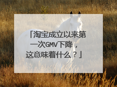 淘宝成立以来第一次GMV下降，这意味着什么？