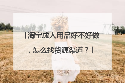 淘宝成人用品好不好做,怎么找货源渠道?