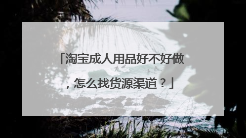 淘宝成人用品好不好做,怎么找货源渠道?