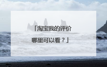 淘宝我的评价哪里可以看?