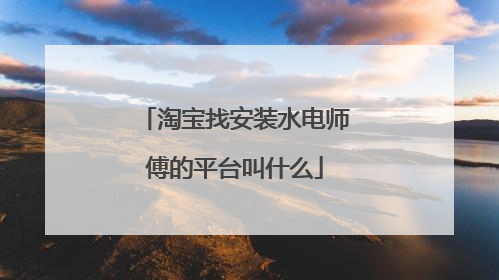 淘宝找安装水电师傅的平台叫什么