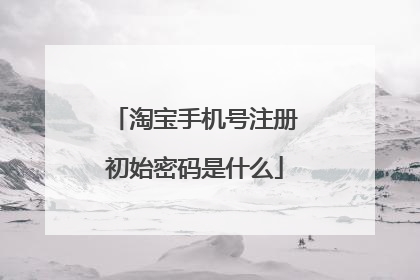 淘宝手机号注册初始密码是什么