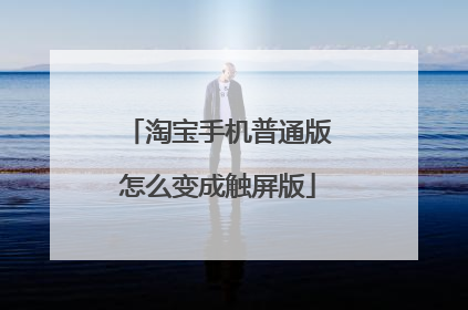 淘宝手机普通版怎么变成触屏版