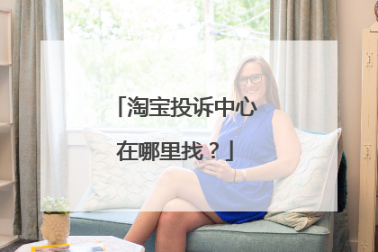 淘宝投诉中心在哪里找?