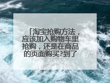 淘宝抢购方法,应该加入购物车里抢购,还是在商品的页面购买?到了抢购的时间价会变吗?如果没有刷新会会