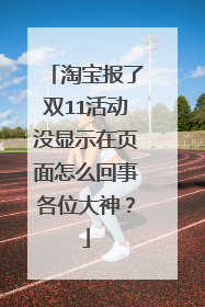 淘宝报了双11活动没显示在页面怎么回事各位大神?