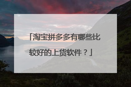 淘宝拼多多有哪些比较好的上货软件?
