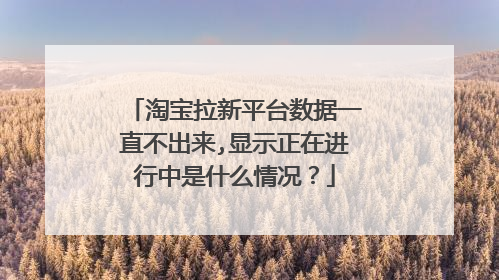 淘宝拉新平台数据一直不出来,显示正在进行中是什么情况？