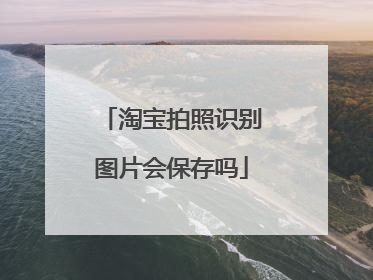 淘宝拍照识别图片会保存吗