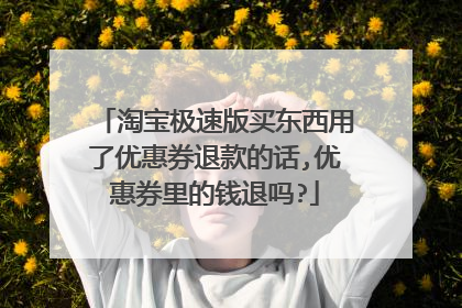 淘宝极速版买东西用了优惠券退款的话,优惠券里的钱退吗?