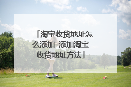 淘宝收货地址怎么添加 添加淘宝收货地址方法