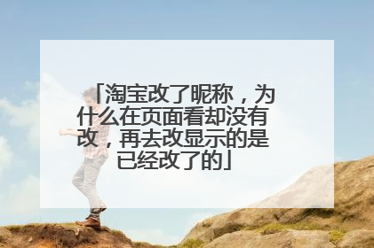 淘宝改了昵称，为什么在页面看却没有改，再去改显示的是已经改了的