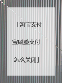 淘宝支付宝刷脸支付怎么关闭