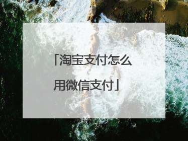 淘宝支付怎么用微信支付