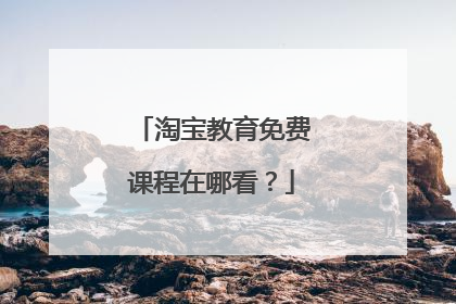 淘宝教育免费课程在哪看?
