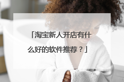 淘宝新人开店有什么好的软件推荐?