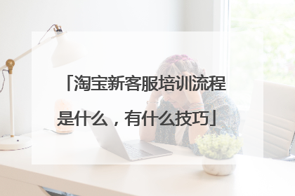 淘宝新客服培训流程是什么,有什么技巧