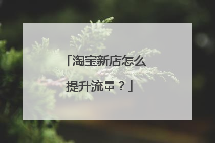 淘宝新店怎么提升流量？