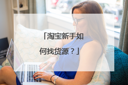 淘宝新手如何找货源?
