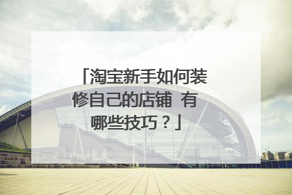 淘宝新手如何装修自己的店铺 有哪些技巧？